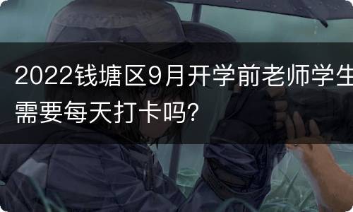2022钱塘区9月开学前老师学生需要每天打卡吗？