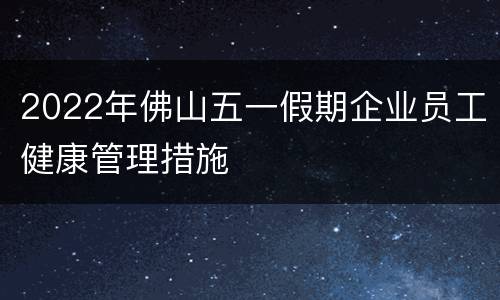 2022年佛山五一假期企业员工健康管理措施
