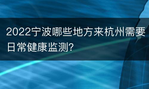 2022宁波哪些地方来杭州需要日常健康监测？