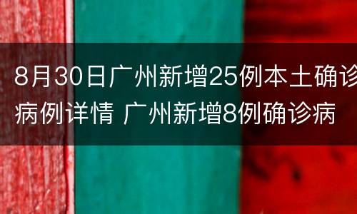 8月30日广州新增25例本土确诊病例详情 广州新增8例确诊病例详情公布