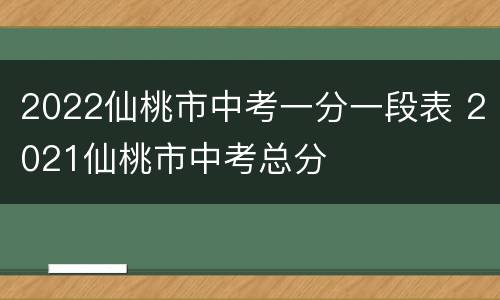2022仙桃市中考一分一段表 2021仙桃市中考总分