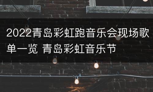 2022青岛彩虹跑音乐会现场歌单一览 青岛彩虹音乐节