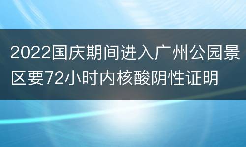 2022国庆期间进入广州公园景区要72小时内核酸阴性证明