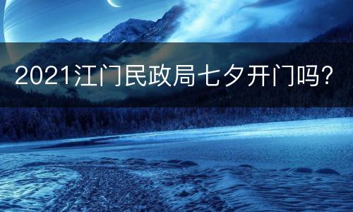 2021江门民政局七夕开门吗?