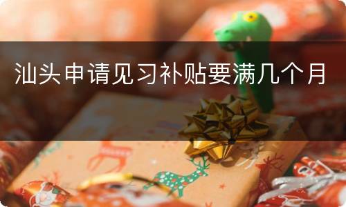 汕头申请见习补贴要满几个月