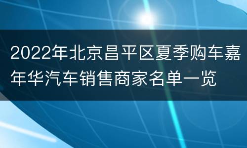 2022年北京昌平区夏季购车嘉年华汽车销售商家名单一览