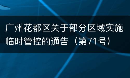 广州花都区关于部分区域实施临时管控的通告（第71号）