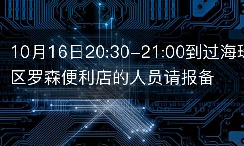 10月16日20:30-21:00到过海珠区罗森便利店的人员请报备