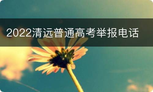 2022清远普通高考举报电话
