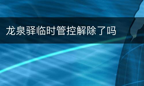 龙泉驿临时管控解除了吗