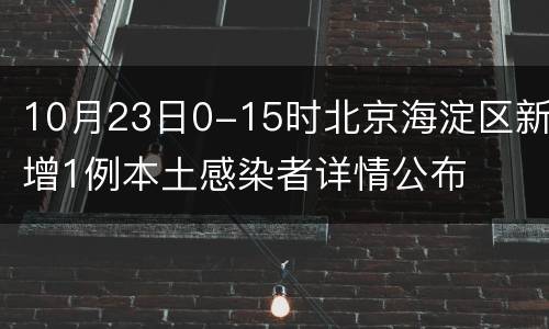 10月23日0-15时北京海淀区新增1例本土感染者详情公布