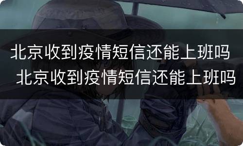 北京收到疫情短信还能上班吗 北京收到疫情短信还能上班吗现在