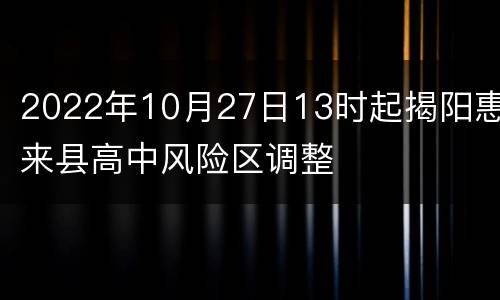 2022年10月27日13时起揭阳惠来县高中风险区调整