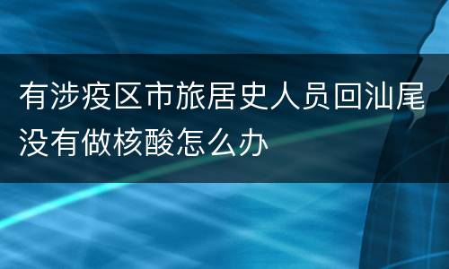 有涉疫区市旅居史人员回汕尾没有做核酸怎么办