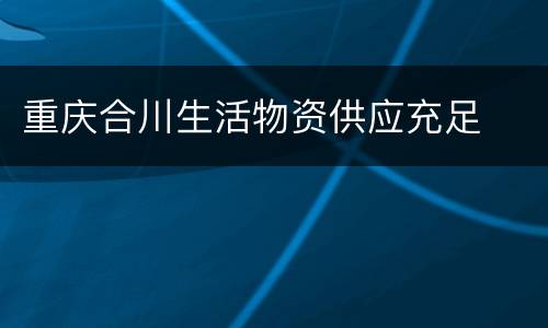 重庆合川生活物资供应充足