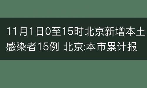 11月1日0至15时北京新增本土感染者15例 北京:本市累计报告本土感染者29例