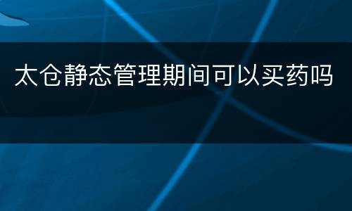 太仓静态管理期间可以买药吗