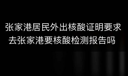 张家港居民外出核酸证明要求 去张家港要核酸检测报告吗
