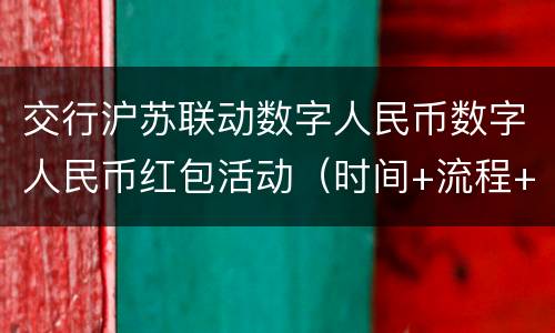 交行沪苏联动数字人民币数字人民币红包活动（时间+流程+入口）