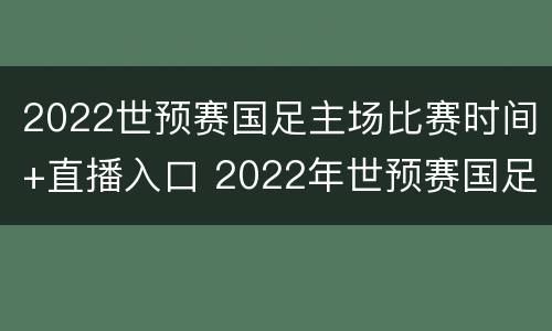 2022世预赛国足主场比赛时间+直播入口 2022年世预赛国足
