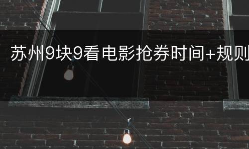 苏州9块9看电影抢券时间+规则