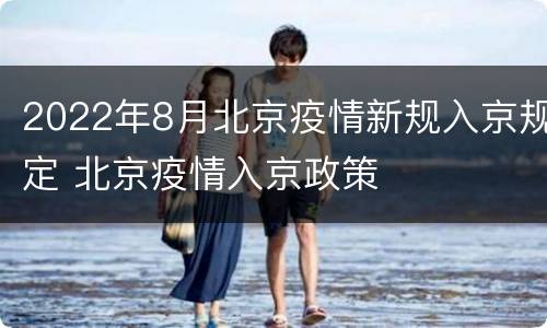 2022年8月北京疫情新规入京规定 北京疫情入京政策