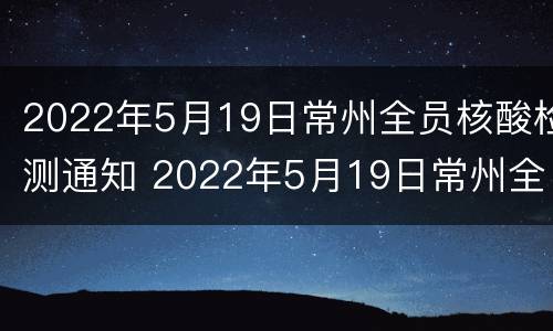 2022年5月19日常州全员核酸检测通知 2022年5月19日常州全员核酸检测通知公告