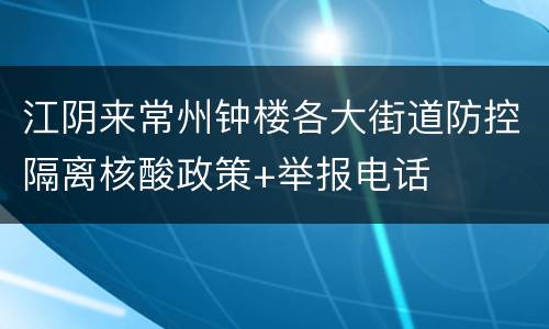 江阴来常州钟楼各大街道防控隔离核酸政策+举报电话