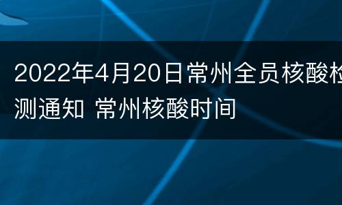 2022年4月20日常州全员核酸检测通知 常州核酸时间
