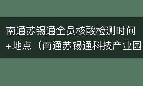 南通苏锡通全员核酸检测时间+地点（南通苏锡通科技产业园区官网）