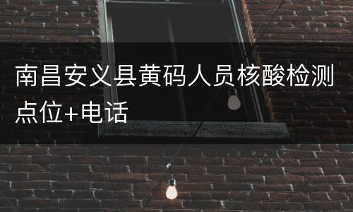 南昌安义县黄码人员核酸检测点位+电话