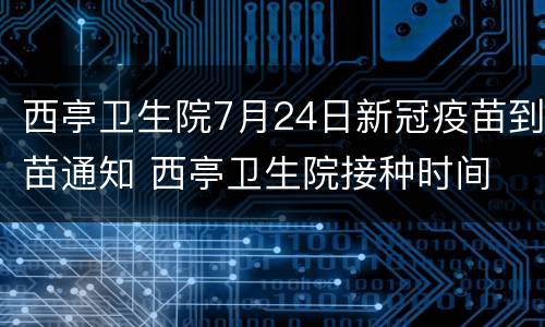 西亭卫生院7月24日新冠疫苗到苗通知 西亭卫生院接种时间