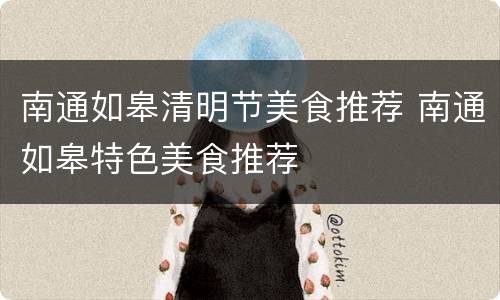南通如皋清明节美食推荐 南通如皋特色美食推荐