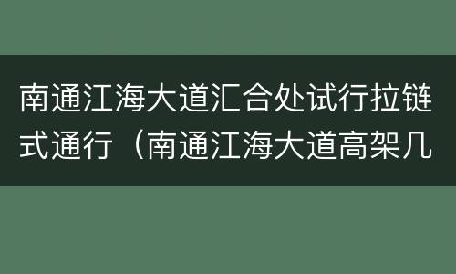 南通江海大道汇合处试行拉链式通行（南通江海大道高架几几年通车）