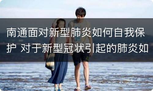 南通面对新型肺炎如何自我保护 对于新型冠状引起的肺炎如何做好自我防护