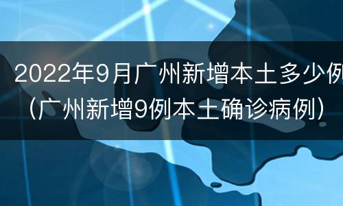 2022年9月广州新增本土多少例（广州新增9例本土确诊病例）