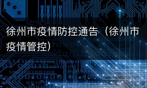 徐州市疫情防控通告（徐州市疫情管控）