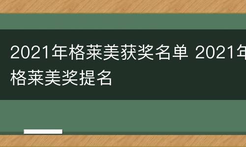 2021年格莱美获奖名单 2021年格莱美奖提名