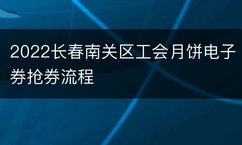 2022长春南关区工会月饼电子券抢券流程