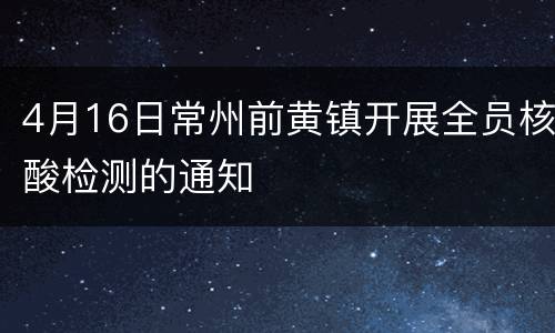 4月16日常州前黄镇开展全员核酸检测的通知