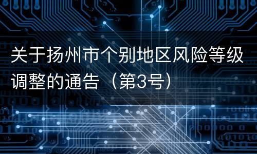 关于扬州市个别地区风险等级调整的通告（第3号）