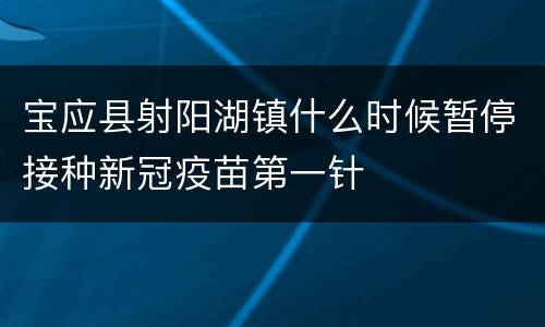 宝应县射阳湖镇什么时候暂停接种新冠疫苗第一针