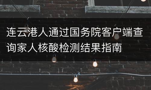 连云港人通过国务院客户端查询家人核酸检测结果指南