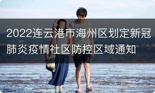 2022连云港市海州区划定新冠肺炎疫情社区防控区域通知