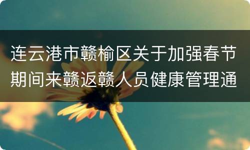 连云港市赣榆区关于加强春节期间来赣返赣人员健康管理通告