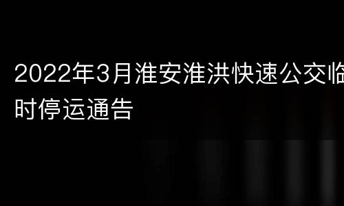 2022年3月淮安淮洪快速公交临时停运通告