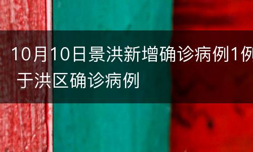 10月10日景洪新增确诊病例1例 于洪区确诊病例