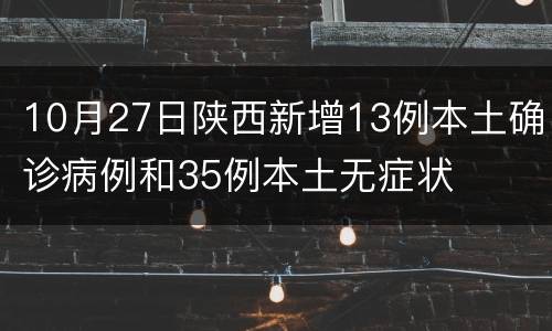10月27日陕西新增13例本土确诊病例和35例本土无症状