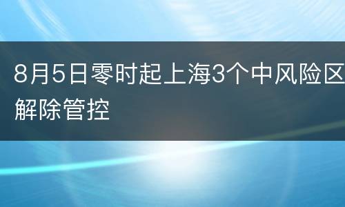 8月5日零时起上海3个中风险区解除管控