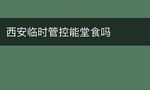 西安临时管控能堂食吗
